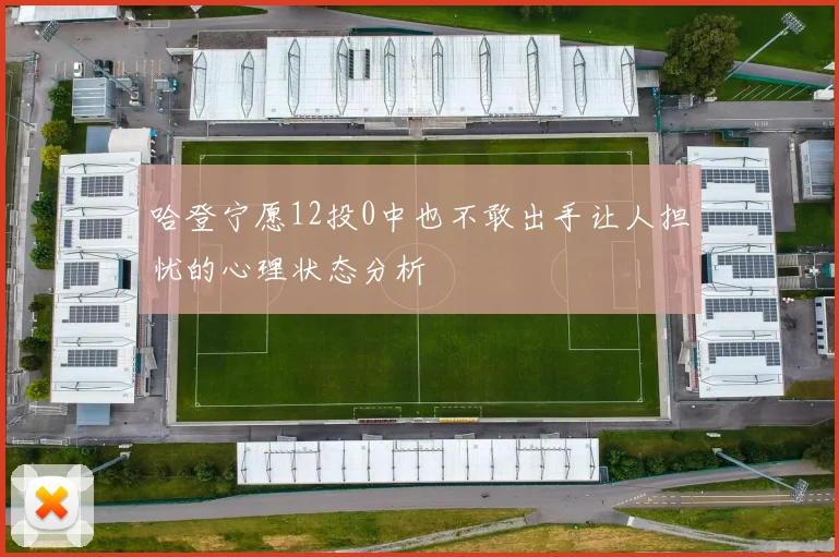 哈登宁愿12投0中也不敢出手让人担忧的心理状态分析