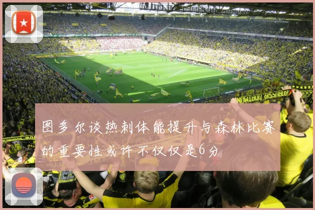 图多尔谈热刺体能提升与森林比赛的重要性或许不仅仅是6分