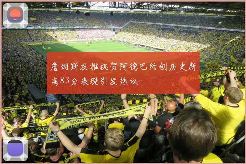 詹姆斯发推祝贺阿德巴约创历史新高83分表现引发热议
