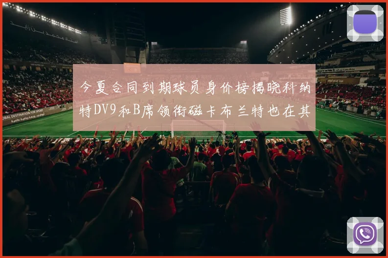 今夏合同到期球员身价榜揭晓科纳特DV9和B席领衔磁卡布兰特也在其中