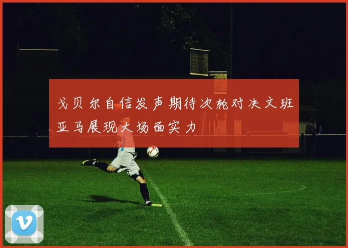 戈贝尔自信发声期待次轮对决文班亚马展现大场面实力