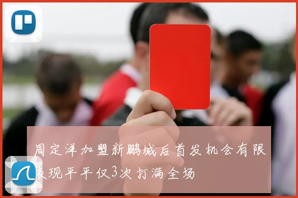 周定洋加盟新鹏城后首发机会有限表现平平仅3次打满全场