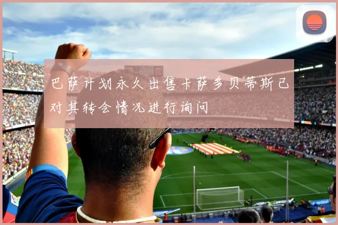 巴萨计划永久出售卡萨多贝蒂斯已对其转会情况进行询问
