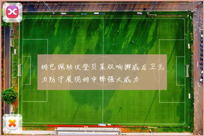 姆巴佩助攻登贝莱双响挪威后卫无力防守展现姆中锋强大威力